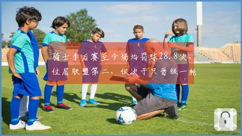 骑士季后赛至今场均罚球28.8次，位居联盟第二，仅次于只晋级一轮的掘金