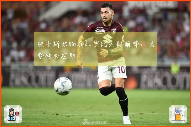 纽卡斯尔瞄准21岁比利时前锋，戈登转会在即